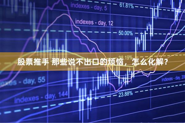 股票推手 那些说不出口的烦恼，怎么化解？