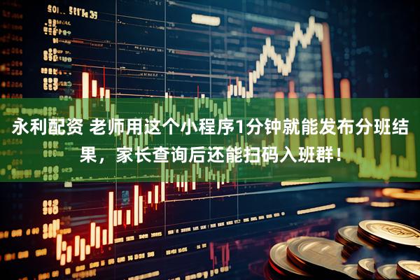 永利配资 老师用这个小程序1分钟就能发布分班结果，家长查询后还能扫码入班群！