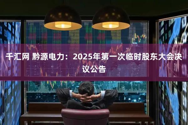 千汇网 黔源电力：2025年第一次临时股东大会决议公告