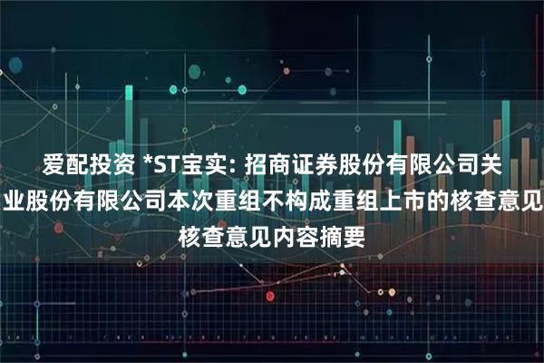 爱配投资 *ST宝实: 招商证券股份有限公司关于宝塔实业股份有限公司本次重组不构成重组上市的核查意见内容摘要