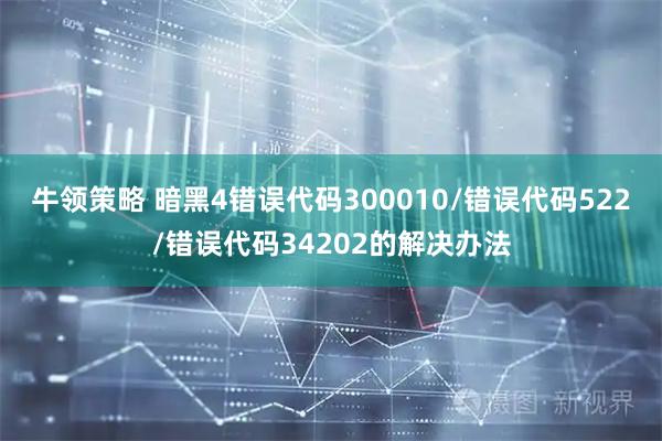 牛领策略 暗黑4错误代码300010/错误代码522/错误代码34202的解决办法