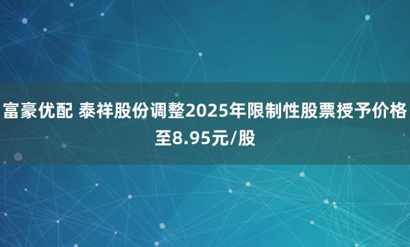 富豪优配 泰祥股份调整2025年限制性股票授予价格至8.95元/股